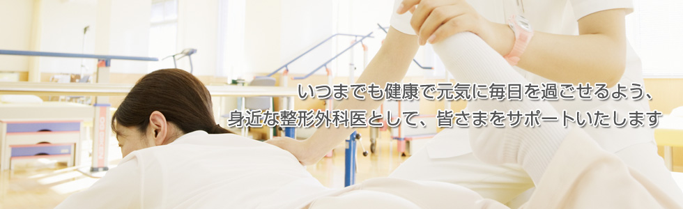 いつまでも健康で元気に毎日を過ごせるよう、身近な整形外科医として、皆さまをサポートいたします
